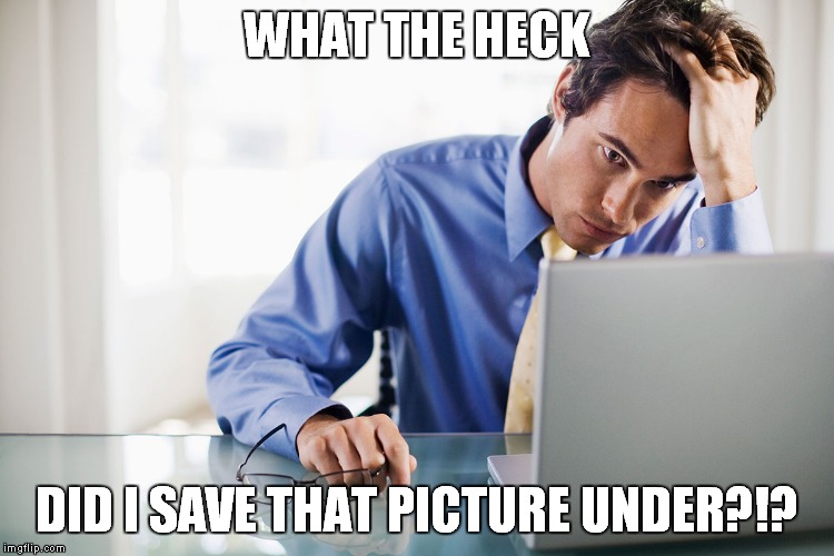 WHAT THE HECK DID I SAVE THAT PICTURE UNDER?!? | made w/ Imgflip meme maker