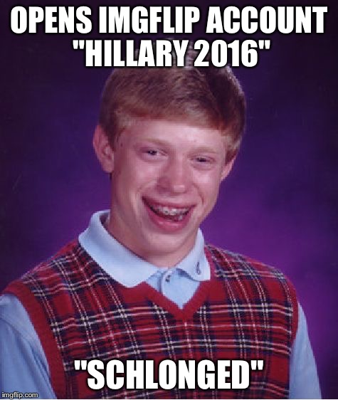 Bad Luck Brian Meme | OPENS IMGFLIP ACCOUNT "HILLARY 2016" "SCHLONGED" | image tagged in memes,bad luck brian | made w/ Imgflip meme maker