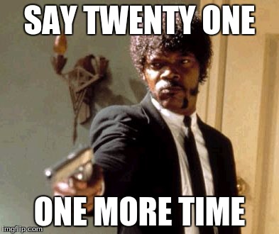 Say That Again I Dare You | SAY TWENTY ONE ONE MORE TIME | image tagged in memes,say that again i dare you | made w/ Imgflip meme maker