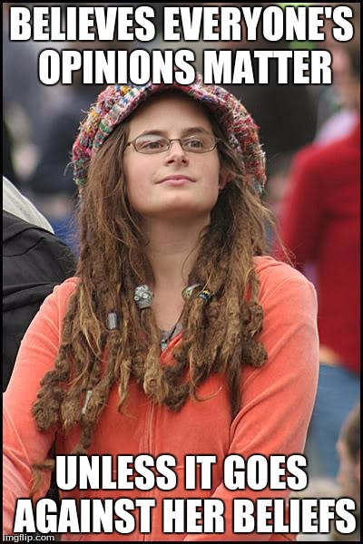 College Liberal | BELIEVES EVERYONE'S OPINIONS MATTER UNLESS IT GOES AGAINST HER BELIEFS | image tagged in memes,college liberal | made w/ Imgflip meme maker