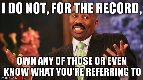 Steve Harvey Meme | I DO NOT, FOR THE RECORD, OWN ANY OF THOSE OR EVEN KNOW WHAT YOU'RE REFERRING TO | image tagged in memes,steve harvey | made w/ Imgflip meme maker