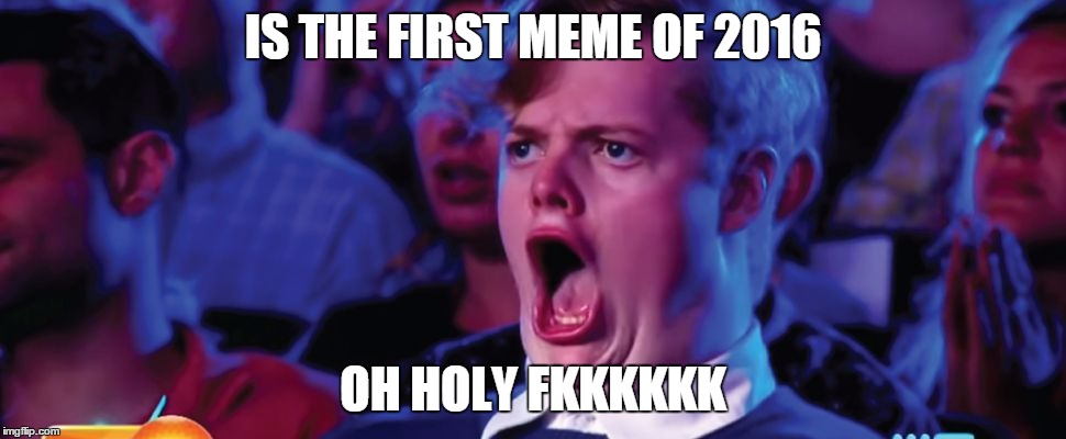 2016 meme | IS THE FIRST MEME OF 2016 OH HOLY FKKKKKK | image tagged in 2016 | made w/ Imgflip meme maker