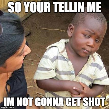 Third World Skeptical Kid | SO YOUR TELLIN ME IM NOT GONNA GET SHOT | image tagged in memes,third world skeptical kid | made w/ Imgflip meme maker