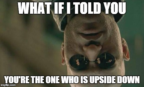 Matrix Morpheus Meme | WHAT IF I TOLD YOU YOU'RE THE ONE WHO IS UPSIDE DOWN | image tagged in memes,matrix morpheus | made w/ Imgflip meme maker