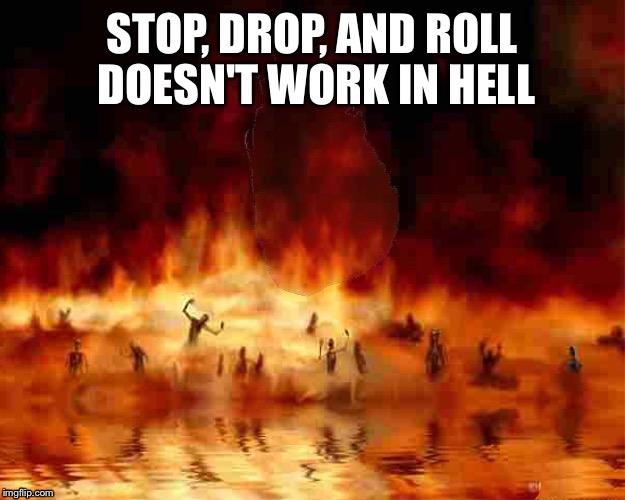 Where do the bad folks go when they die? | STOP, DROP, AND ROLL DOESN'T WORK IN HELL | image tagged in memes,hell | made w/ Imgflip meme maker