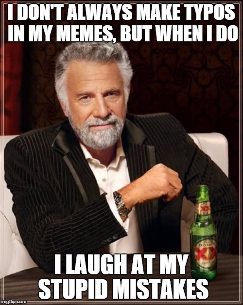 The Most Interesting Man In The World Meme | I DON'T ALWAYS MAKE TYPOS IN MY MEMES, BUT WHEN I DO I LAUGH AT MY STUPID MISTAKES | image tagged in memes,the most interesting man in the world | made w/ Imgflip meme maker