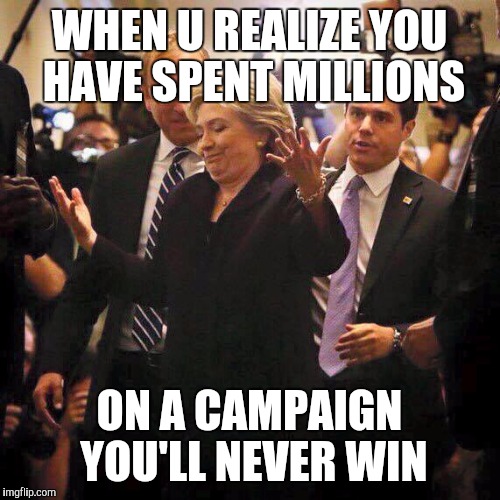 Hillary Clinton Shrugging | WHEN U REALIZE YOU HAVE SPENT MILLIONS ON A CAMPAIGN YOU'LL NEVER WIN | image tagged in hillary clinton shrugging | made w/ Imgflip meme maker