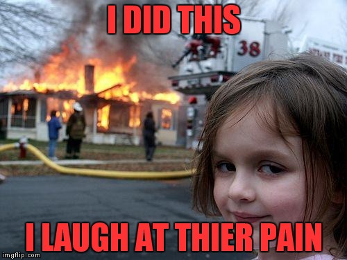 the murderer
 | I DID THIS I LAUGH AT THIER PAIN | image tagged in memes,disaster girl | made w/ Imgflip meme maker