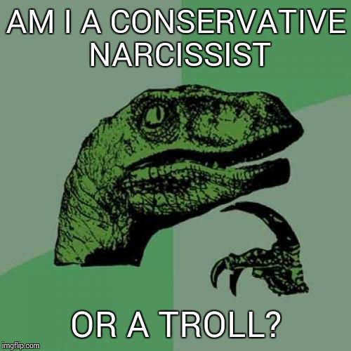 Philosoraptor Meme | AM I A CONSERVATIVE NARCISSIST OR A TROLL? | image tagged in memes,philosoraptor | made w/ Imgflip meme maker