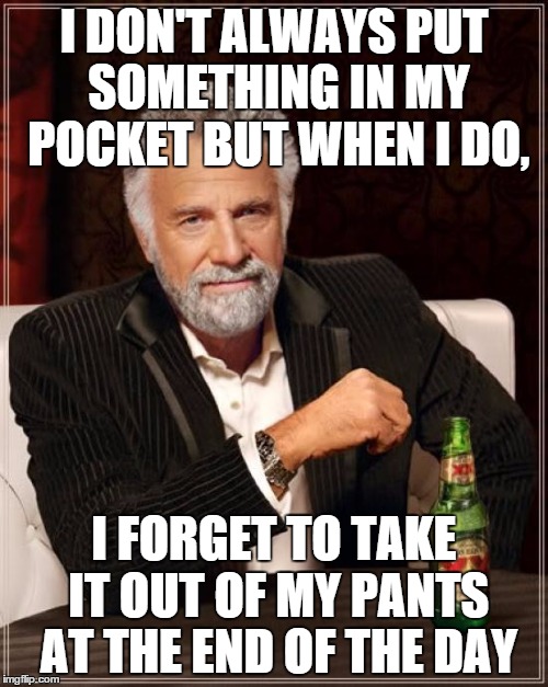 The Most Interesting Man In The World | I DON'T ALWAYS PUT SOMETHING IN MY POCKET BUT WHEN I DO, I FORGET TO TAKE IT OUT OF MY PANTS AT THE END OF THE DAY | image tagged in memes,the most interesting man in the world | made w/ Imgflip meme maker