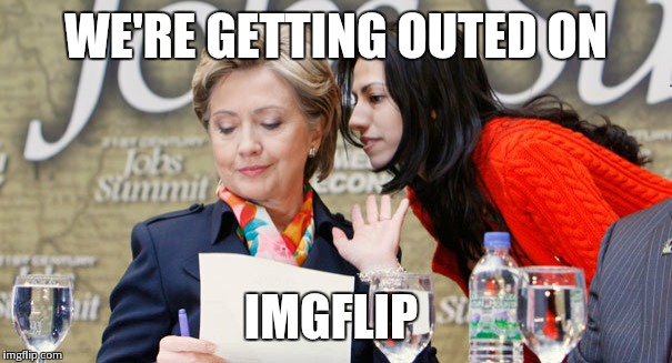 WE'RE GETTING OUTED ON IMGFLIP | image tagged in hillary clinton | made w/ Imgflip meme maker