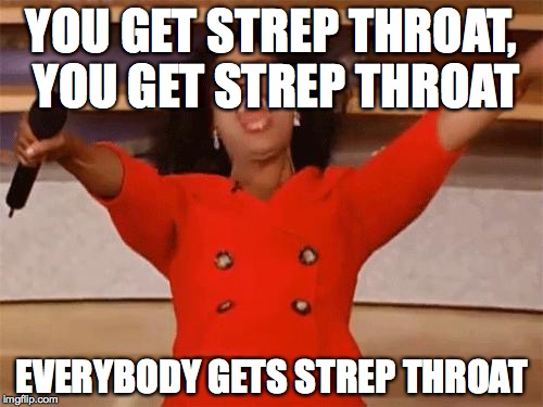 oprah | YOU GET STREP THROAT, YOU GET STREP THROAT EVERYBODY GETS STREP THROAT | image tagged in oprah,AdviceAnimals | made w/ Imgflip meme maker