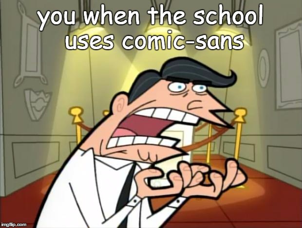 Timmy's dad rage | you when the school uses comic-sans | image tagged in timmy's dad rage | made w/ Imgflip meme maker