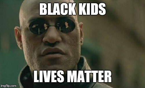 Matrix Morpheus Meme | BLACK KIDS LIVES MATTER | image tagged in memes,matrix morpheus | made w/ Imgflip meme maker