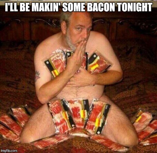 I'LL BE MAKIN' SOME BACON TONIGHT | made w/ Imgflip meme maker