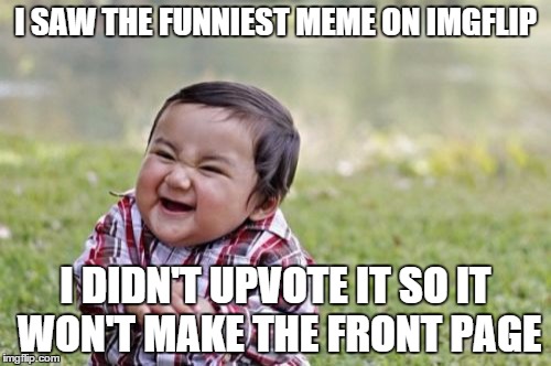 Evil Toddler | I SAW THE FUNNIEST MEME ON IMGFLIP I DIDN'T UPVOTE IT SO IT WON'T MAKE THE FRONT PAGE | image tagged in memes,evil toddler | made w/ Imgflip meme maker
