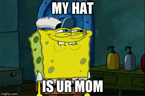 My primary comeback! | MY HAT IS UR MOM | image tagged in memes,dont you squidward,comeback,your mom | made w/ Imgflip meme maker