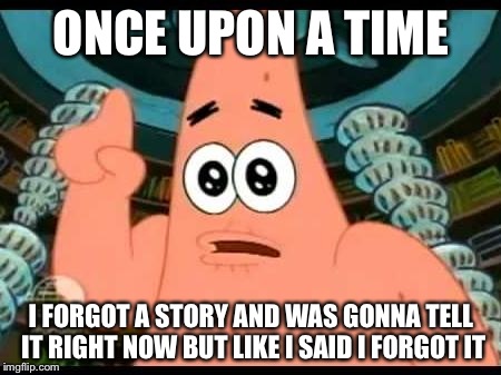 Patrick Says | ONCE UPON A TIME I FORGOT A STORY AND WAS GONNA TELL IT RIGHT NOW BUT LIKE I SAID I FORGOT IT | image tagged in memes,patrick says | made w/ Imgflip meme maker