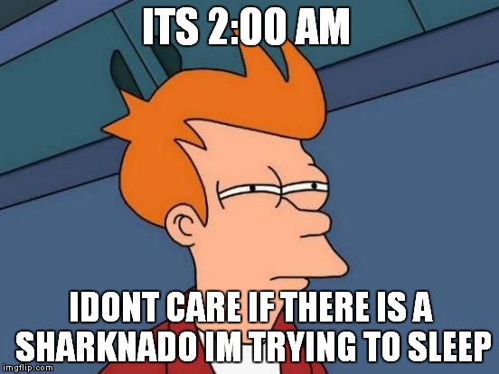 Futurama Fry | ITS 2:00 AM IDONT CARE IF THERE IS A SHARKNADO IM TRYING TO SLEEP | image tagged in memes,futurama fry | made w/ Imgflip meme maker