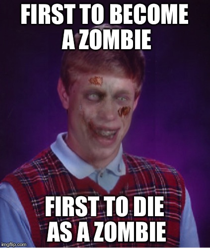 Zombie Bad Luck Brian Meme | FIRST TO BECOME A ZOMBIE FIRST TO DIE AS A ZOMBIE | image tagged in memes,zombie bad luck brian | made w/ Imgflip meme maker