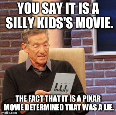 Maury Lie Detector | YOU SAY IT IS A SILLY KIDS'S MOVIE. THE FACT THAT IT IS A PIXAR MOVIE DETERMINED THAT WAS A LIE. | image tagged in memes,maury lie detector | made w/ Imgflip meme maker