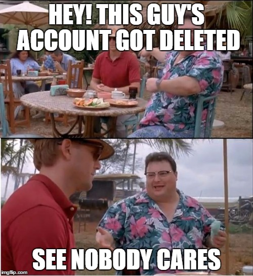 See Nobody Cares | HEY! THIS GUY'S ACCOUNT GOT DELETED SEE NOBODY CARES | image tagged in memes,see nobody cares | made w/ Imgflip meme maker