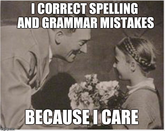 The caring grammar Nazi | I CORRECT SPELLING AND GRAMMAR MISTAKES BECAUSE I CARE | image tagged in grammar nazi | made w/ Imgflip meme maker