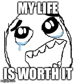 Happy Guy Rage Face | MY LIFE IS WORTH IT | image tagged in memes,happy guy rage face | made w/ Imgflip meme maker