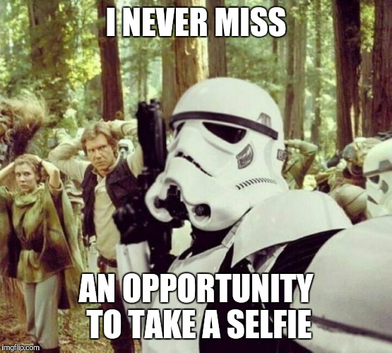 Selfie Wars | I NEVER MISS AN OPPORTUNITY TO TAKE A SELFIE | image tagged in selfies,star wars,memes | made w/ Imgflip meme maker