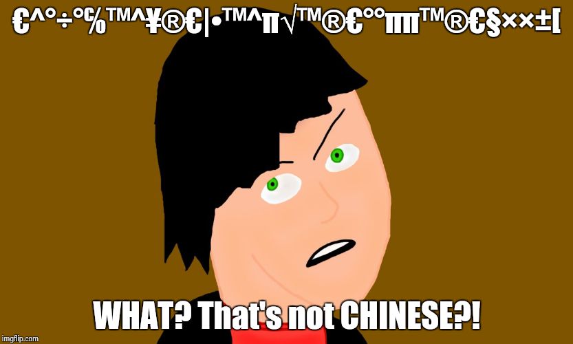 Um...no. No, it isn't. | €^°÷°℅™^¥®€|•™^π√™®€°°ππ™®€§××±[ WHAT? That's not CHINESE?! | image tagged in peeved off person | made w/ Imgflip meme maker