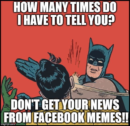 News from Facebook | HOW MANY TIMES DO I HAVE TO TELL YOU? DON'T GET YOUR NEWS FROM FACEBOOK MEMES!! | image tagged in batman slapping robin | made w/ Imgflip meme maker