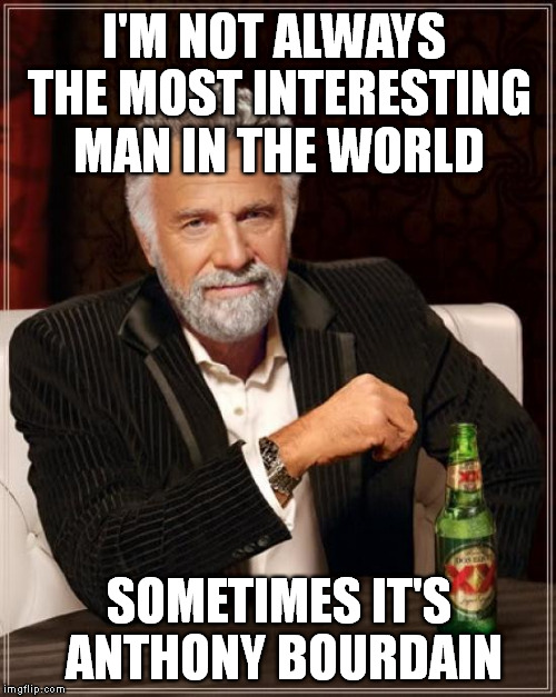 The Most Interesting Man In The World Meme | I'M NOT ALWAYS THE MOST INTERESTING MAN IN THE WORLD SOMETIMES IT'S ANTHONY BOURDAIN | image tagged in memes,the most interesting man in the world | made w/ Imgflip meme maker