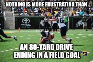 NOTHING IS MORE FRUSTRATING THAN AN 80-YARD DRIVE ENDING IN A FIELD GOAL | image tagged in frustrating moments,field goal | made w/ Imgflip meme maker