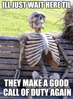 Waiting Skeleton | ILL JUST WAIT HERE TIL THEY MAKE A GOOD CALL OF DUTY AGAIN | image tagged in memes,waiting skeleton | made w/ Imgflip meme maker