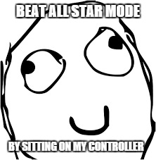 BEAT ALL STAR MODE BY SITTING ON MY CONTROLLER | image tagged in ssb4,derp,all star mode,awesome | made w/ Imgflip meme maker