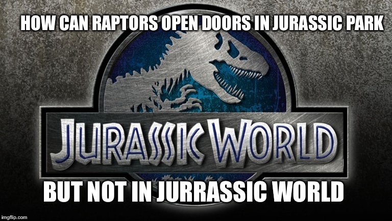 HOW CAN RAPTORS OPEN DOORS IN JURASSIC PARK BUT NOT IN JURRASSIC WORLD | image tagged in jurassic park,jurassic world | made w/ Imgflip meme maker