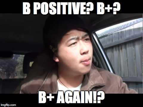 Mychonny B+ | B POSITIVE? B+? B+ AGAIN!? | image tagged in memes | made w/ Imgflip meme maker