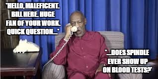'HELLO, MALEFICENT. BILL HERE. HUGE FAN OF YOUR WORK. QUICK QUESTION...' '...DOES SPINDLE EVER SHOW UP ON BLOOD TESTS?' | image tagged in bill cosby telephone | made w/ Imgflip meme maker