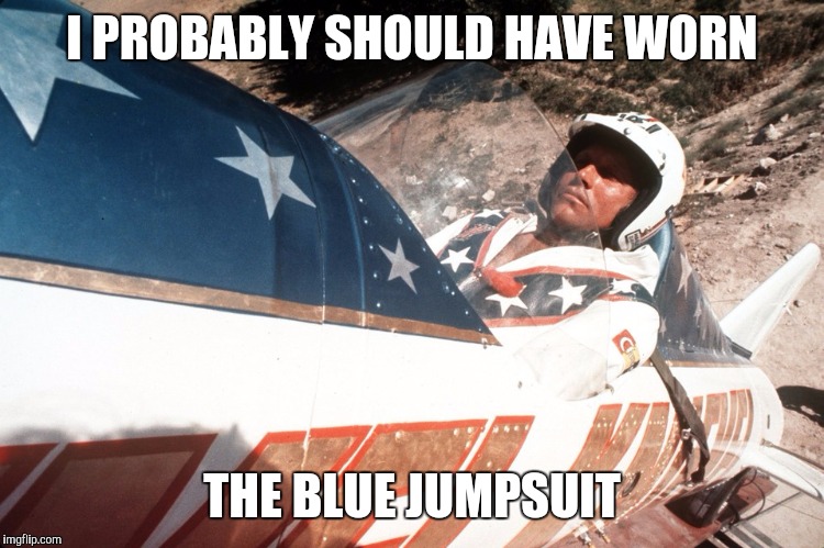 Evel Kneivel Thoughts | I PROBABLY SHOULD HAVE WORN THE BLUE JUMPSUIT | image tagged in evel kneivel thoughts | made w/ Imgflip meme maker