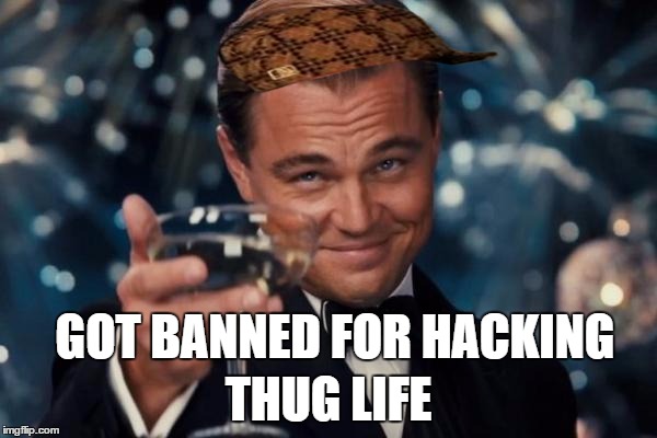 Leonardo Dicaprio Cheers Meme | GOT BANNED FOR HACKING THUG LIFE | image tagged in memes,leonardo dicaprio cheers,scumbag | made w/ Imgflip meme maker