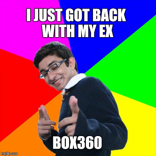 Subtle Pickup Liner | I JUST GOT BACK WITH MY EX BOX360 | image tagged in memes,subtle pickup liner | made w/ Imgflip meme maker