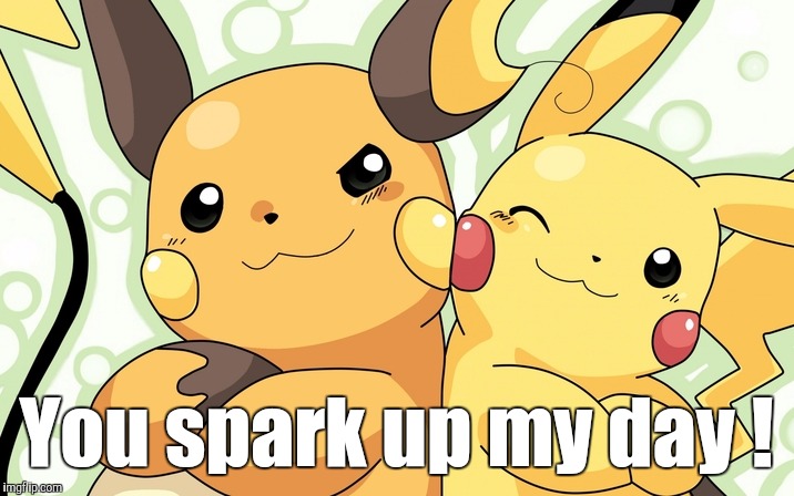 Because, friendship. | You spark up my day ! | image tagged in pokemon | made w/ Imgflip meme maker