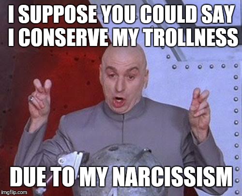 Dr Evil Laser Meme | I SUPPOSE YOU COULD SAY I CONSERVE MY TROLLNESS DUE TO MY NARCISSISM | image tagged in memes,dr evil laser | made w/ Imgflip meme maker