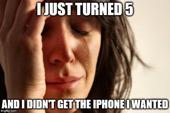 First World Problems Meme | I JUST TURNED 5 AND I DIDN'T GET THE IPHONE I WANTED | image tagged in memes,first world problems | made w/ Imgflip meme maker
