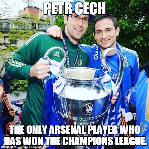 PETR CECH THE ONLY ARSENAL PLAYER WHO HAS WON THE CHAMPIONS LEAGUE. | image tagged in chelsea | made w/ Imgflip meme maker