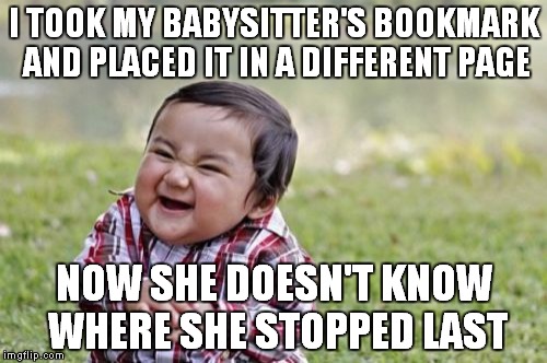 Evil Toddler | I TOOK MY BABYSITTER'S BOOKMARK AND PLACED IT IN A DIFFERENT PAGE NOW SHE DOESN'T KNOW WHERE SHE STOPPED LAST | image tagged in memes,evil toddler | made w/ Imgflip meme maker