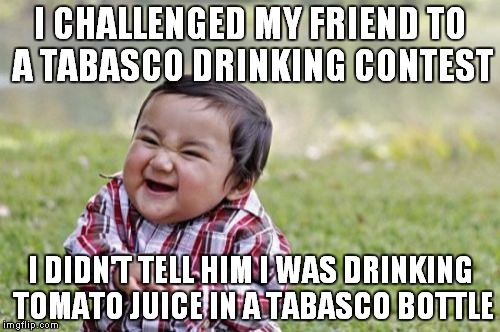 Evil Toddler | I CHALLENGED MY FRIEND TO A TABASCO DRINKING CONTEST I DIDN'T TELL HIM I WAS DRINKING TOMATO JUICE IN A TABASCO BOTTLE | image tagged in memes,evil toddler | made w/ Imgflip meme maker