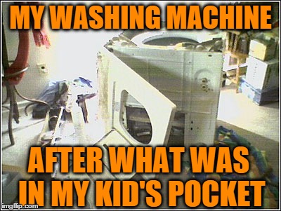 broken washing machine | MY WASHING MACHINE AFTER WHAT WAS IN MY KID'S POCKET | image tagged in broken washing machine | made w/ Imgflip meme maker