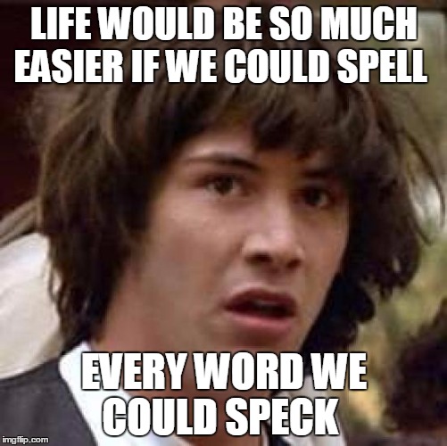 Conspiracy Keanu | LIFE WOULD BE SO MUCH EASIER IF WE COULD SPELL EVERY WORD WE COULD SPECK | image tagged in memes,conspiracy keanu | made w/ Imgflip meme maker