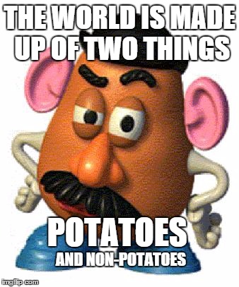 tater talk | THE WORLD IS MADE UP OF TWO THINGS POTATOES AND NON-POTATOES | image tagged in mr potato head,memes,no hater tater | made w/ Imgflip meme maker